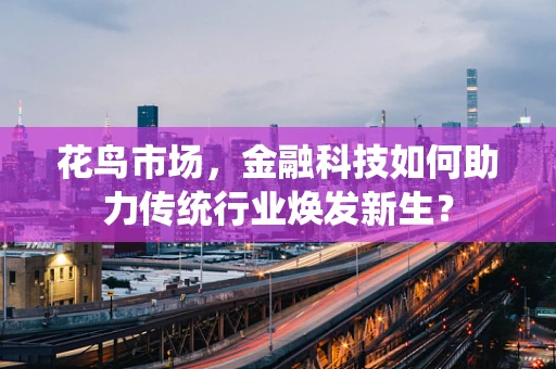 花鸟市场，金融科技如何助力传统行业焕发新生？