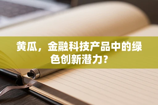 黄瓜，金融科技产品中的绿色创新潜力？