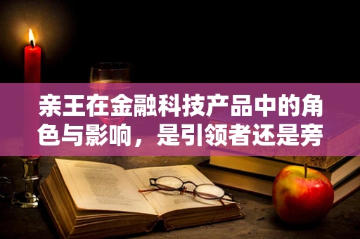 亲王在金融科技产品中的角色与影响，是引领者还是旁观者？