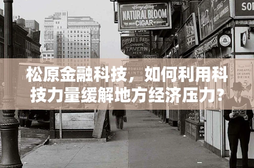 松原金融科技，如何利用科技力量缓解地方经济压力？