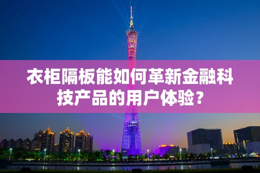衣柜隔板能如何革新金融科技产品的用户体验？