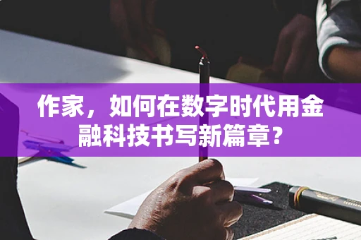 作家，如何在数字时代用金融科技书写新篇章？