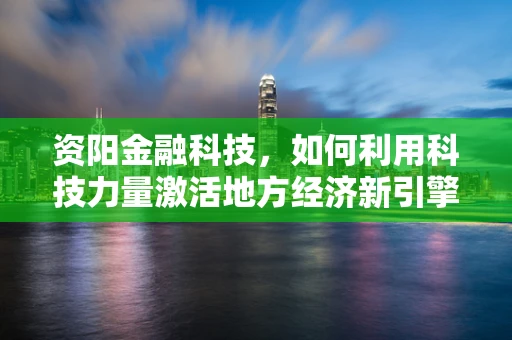 资阳金融科技，如何利用科技力量激活地方经济新引擎？