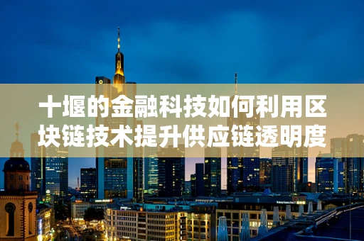 十堰的金融科技如何利用区块链技术提升供应链透明度？