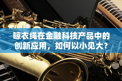 晾衣绳在金融科技产品中的创新应用，如何以小见大？