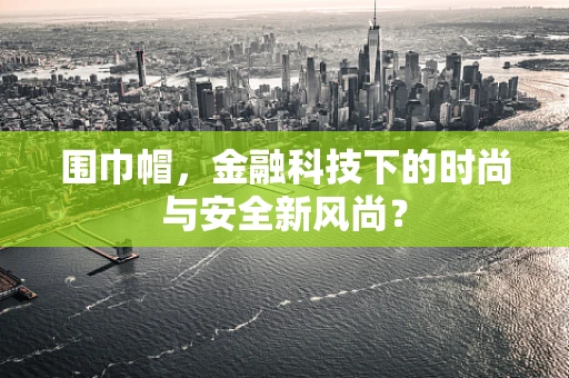 围巾帽，金融科技下的时尚与安全新风尚？