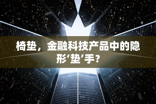 椅垫，金融科技产品中的隐形‘垫’手？