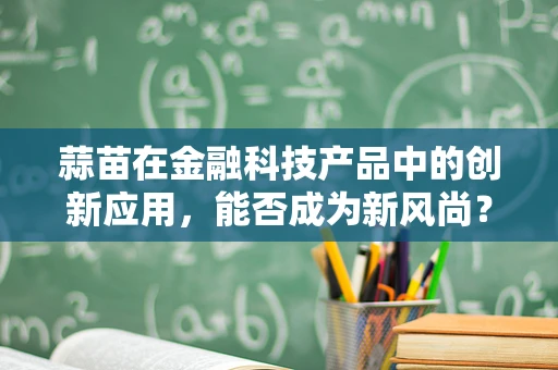 蒜苗在金融科技产品中的创新应用，能否成为新风尚？