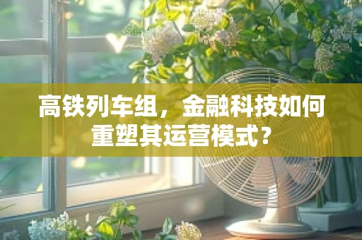 高铁列车组，金融科技如何重塑其运营模式？