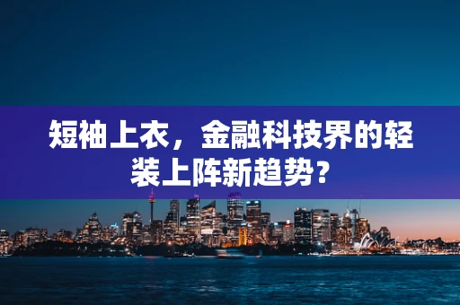 短袖上衣，金融科技界的轻装上阵新趋势？