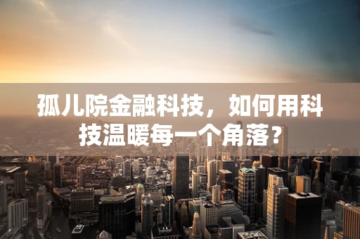 孤儿院金融科技，如何用科技温暖每一个角落？