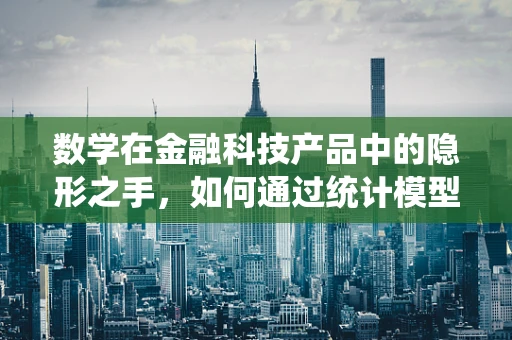 数学在金融科技产品中的隐形之手，如何通过统计模型优化风险评估？