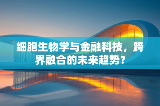 细胞生物学与金融科技，跨界融合的未来趋势？
