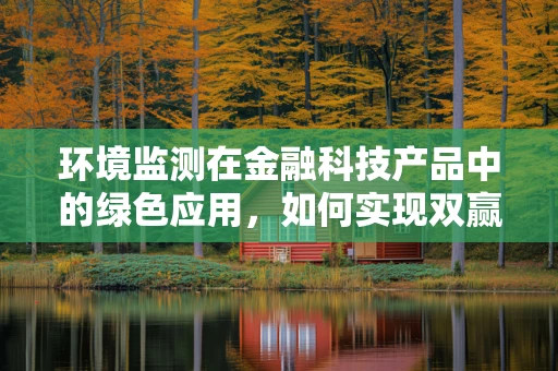 环境监测在金融科技产品中的绿色应用，如何实现双赢？