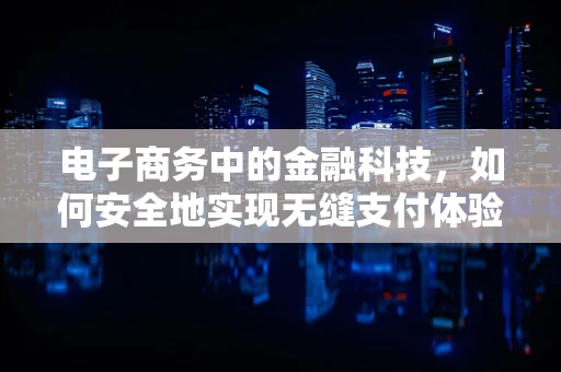 电子商务中的金融科技，如何安全地实现无缝支付体验？