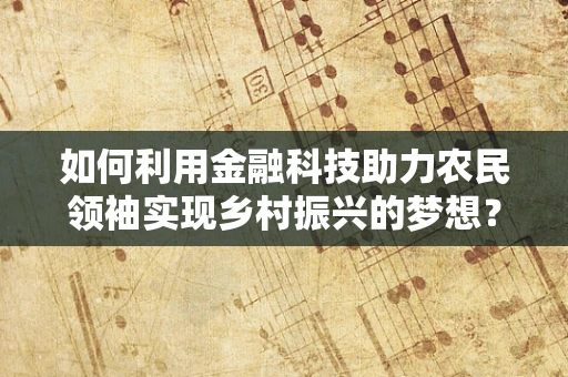 如何利用金融科技助力农民领袖实现乡村振兴的梦想？