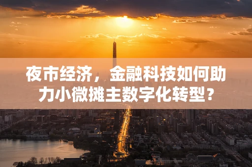夜市经济，金融科技如何助力小微摊主数字化转型？