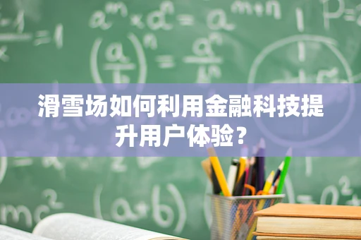 滑雪场如何利用金融科技提升用户体验？