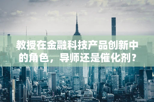 教授在金融科技产品创新中的角色，导师还是催化剂？