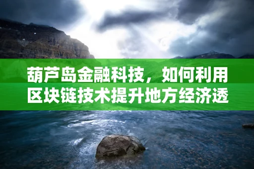 葫芦岛金融科技，如何利用区块链技术提升地方经济透明度？