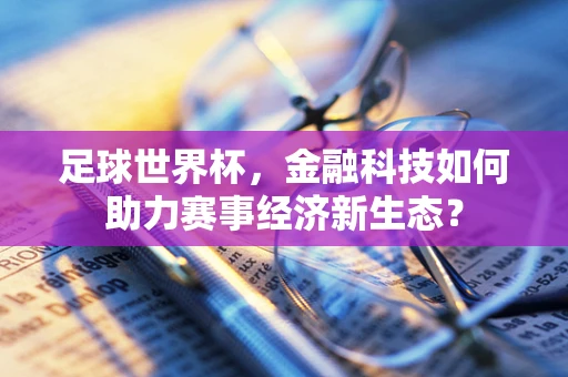 足球世界杯，金融科技如何助力赛事经济新生态？