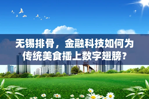 无锡排骨，金融科技如何为传统美食插上数字翅膀？