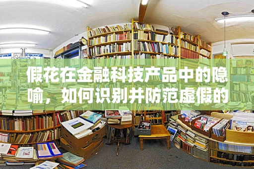 假花在金融科技产品中的隐喻，如何识别并防范虚假的金融创新？