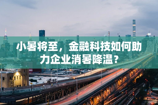 小暑将至，金融科技如何助力企业消暑降温？