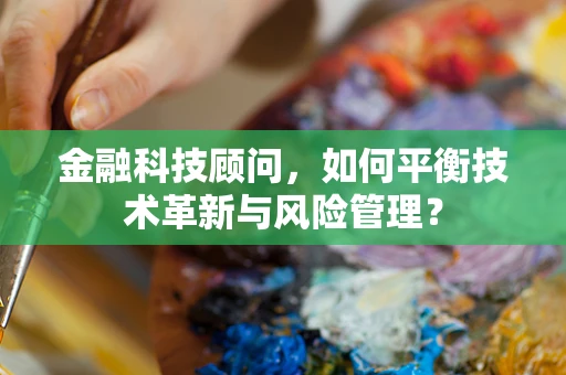 金融科技顾问，如何平衡技术革新与风险管理？
