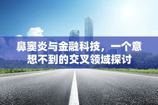 鼻窦炎与金融科技，一个意想不到的交叉领域探讨