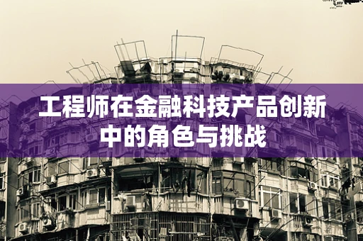 工程师在金融科技产品创新中的角色与挑战