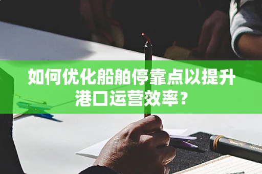 如何优化船舶停靠点以提升港口运营效率？