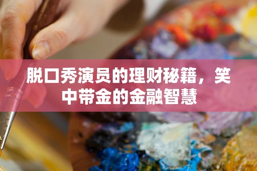 脱口秀演员的理财秘籍，笑中带金的金融智慧