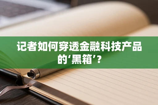 记者如何穿透金融科技产品的‘黑箱’？