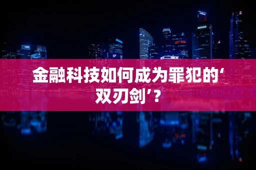 金融科技如何成为罪犯的‘双刃剑’？