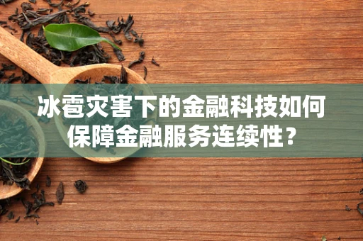 冰雹灾害下的金融科技如何保障金融服务连续性？