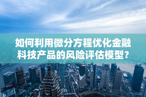 如何利用微分方程优化金融科技产品的风险评估模型？