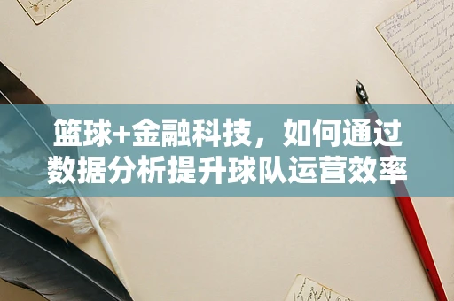 篮球+金融科技，如何通过数据分析提升球队运营效率？