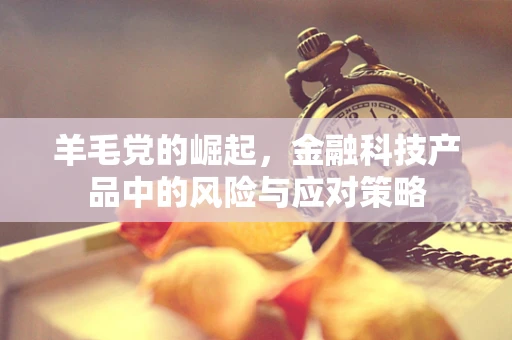 羊毛党的崛起，金融科技产品中的风险与应对策略