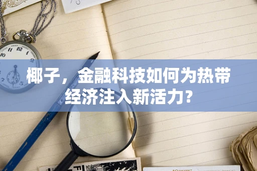 椰子，金融科技如何为热带经济注入新活力？