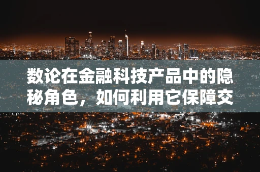 数论在金融科技产品中的隐秘角色，如何利用它保障交易安全？