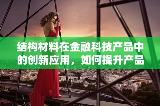 结构材料在金融科技产品中的创新应用，如何提升产品安全与耐用性？