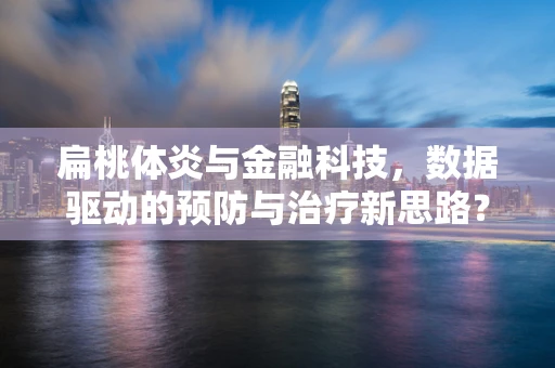 扁桃体炎与金融科技，数据驱动的预防与治疗新思路？