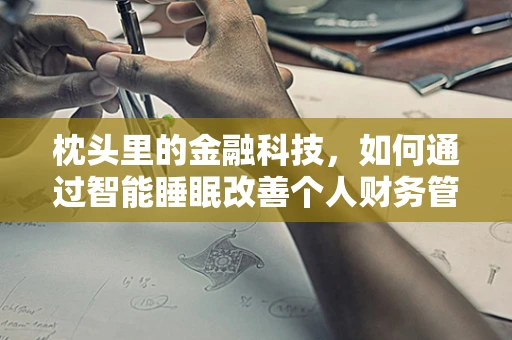 枕头里的金融科技，如何通过智能睡眠改善个人财务管理？