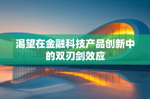 渴望在金融科技产品创新中的双刃剑效应