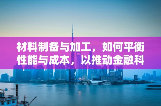 材料制备与加工，如何平衡性能与成本，以推动金融科技产品的创新？
