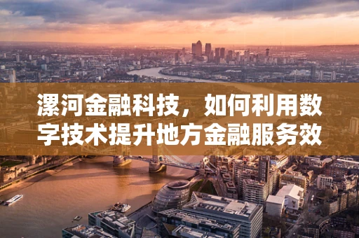 漯河金融科技，如何利用数字技术提升地方金融服务效率？