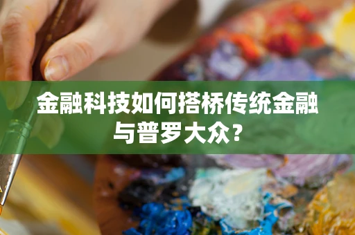 金融科技如何搭桥传统金融与普罗大众？