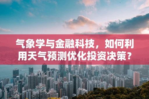 气象学与金融科技，如何利用天气预测优化投资决策？