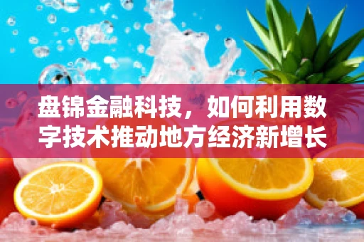 盘锦金融科技，如何利用数字技术推动地方经济新增长？